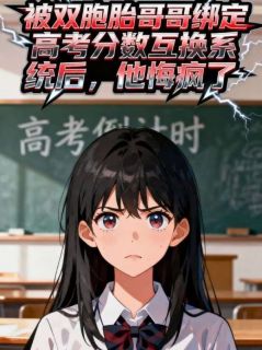 许谨辰许念小说(被双胞胎哥哥绑定高考分数互换系统后，他悔疯了)_许谨辰许念小说最新章节