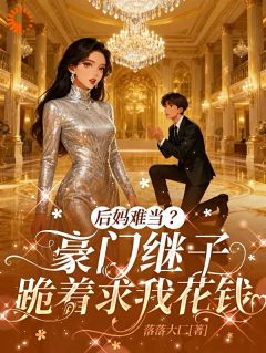 爆款小说由作者落落大匚所创作的后妈难当？豪门继子跪着求我花钱在线阅读