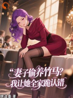 小说推荐妻子偷养竹马？我让她全家跪认错完结版全章节阅读