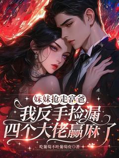 姜望舒木枭小说哪里可以看 小说妹妹抢走富爸我反手捡漏四个大佬赢麻了全文免费阅读-二筒文学网