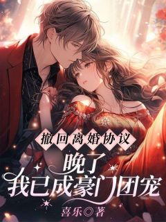 熬夜也要看完的撤回离婚协议？晚了！我已成豪门团宠小说推荐