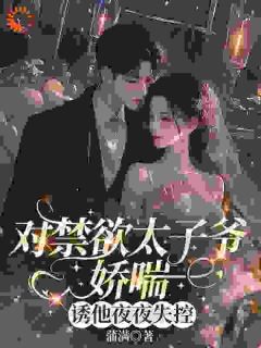 (抖音)对禁欲太子爷娇喘，诱他夜夜失控 主角宋辞晚封越