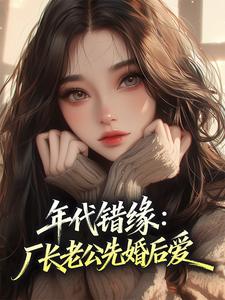 林子衿杨青秋主角抖音小说年代错缘：厂长老公先婚后爱在线阅读