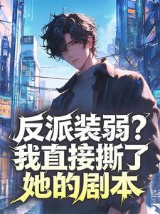 墨家小妖的小说反派装弱？我直接撕了她的剧本全文阅读