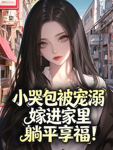 抖音小说小哭包被宠溺，嫁进家里躺平享福！主角沈梨陆铎全文小说免费阅读