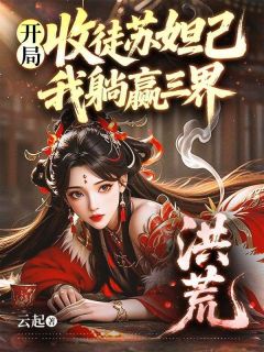 爆款小说洪荒：开局收徒苏妲己，我躺赢三界在线阅读-杨戬妲己免费阅读