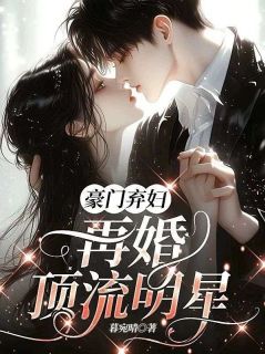 豪门弃妇，再婚顶流明星小说-顾盼儿慕晚晴林生辉全篇阅读