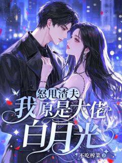 【怒甩渣夫，我原是大佬白月光】小说在线阅读-怒甩渣夫，我原是大佬白月光免费版目录阅读全文