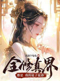 全章节小说全修真界都是我的徒子徒孙我滴个龟龟最新阅读