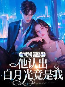 笔迹掉马！他认出白月光竟是我小说百度云完整章节列表免费阅读
