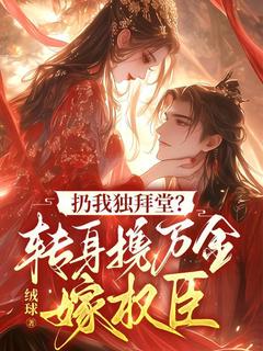 抖音扔我独拜堂？转身携万金嫁权臣txt小说阅读