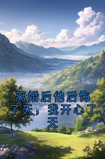 (独家)离婚后他后悔了天，我开心了天陈志远苏晴小说