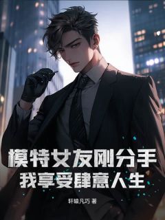 新上模特女友刚分手，我享受肆意人生轩辕凡巧小说免费阅读