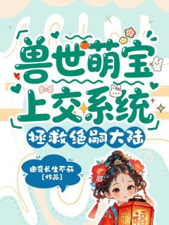 安安虎四小说兽世萌宝上交系统，拯救绝嗣大陆全文阅读