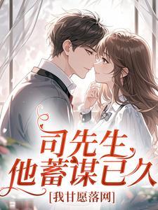 【司先生他蓄谋已久，我甘愿落网】小说在线阅读-司先生他蓄谋已久，我甘愿落网免费版目录阅读全文