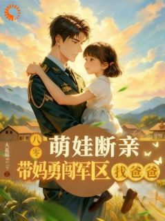 萌娃断亲，带妈勇闯军区找爸爸苏棠顾晏萌娃断亲，带妈勇闯军区找爸爸全文免费阅读【完整章节】