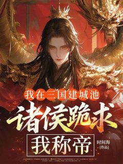 陈轩高顺主角的小说完结版我在三国建城池，诸侯跪求我称帝全集