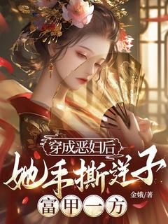 金娥写的小说穿成恶妇后，她手撕逆子，富甲一方在线阅读