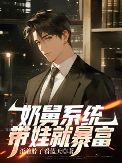 奶舅系统，带娃就暴富李遇糖糖免费阅读-奶舅系统，带娃就暴富歪着脖子看蓝天小说