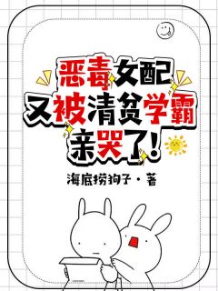 高质量小说恶毒女配又被清贫学霸亲哭了！在线试读