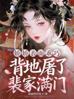 无弹窗小说娇娇表面乖巧，背地屠了裴家满门 作者爱丽丝的兔子-二筒文学网