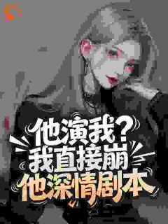 容圆写的小说他演我？我直接崩他深情剧本在线阅读