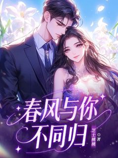 春风与你不同归阮桐傅景然春风与你不同归全文免费阅读【完整章节】
