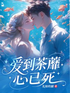 快手爱到荼蘼心已死小说全本章节大结局