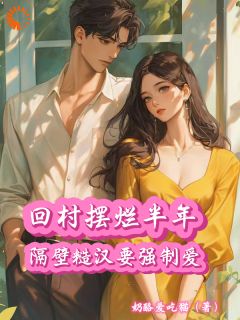 回村摆烂半年，隔壁糙汉要强制爱by奶酪爱吃猫(许臻代建柏)未删节免费阅读
