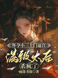 怀孕小三上门逼宫，满级太后杀疯了免费章节怀孕小三上门逼宫，满级太后杀疯了点我搜索全章节小说