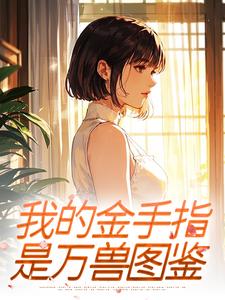 苏棠顾晏小说我的金手指，是万兽图鉴免费阅读-二筒文学网