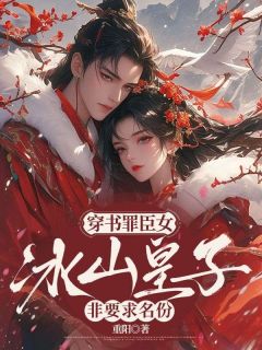 (精品)穿书罪臣女，冰山皇子非要求名份小说