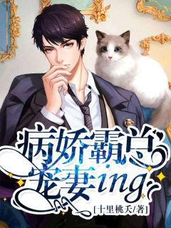 病娇霸总宠妻ing小说全章节目录阅读BY十里桃夭完结版阅读