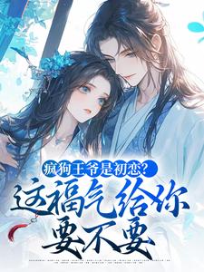 熬夜也要看完的疯狗王爷是初恋？这福气给你要不要小说推荐-二筒文学网