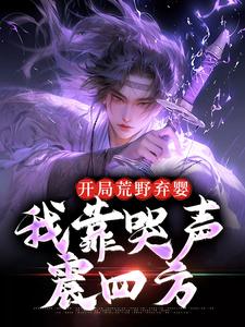 抖音完结开局荒野弃婴，我靠哭声震四方宁天枫黄蓉(全文在线阅读)-二筒文学网