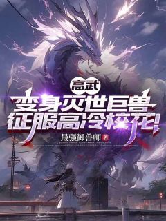 抖音爆款小说高武：变身灭世巨兽，征服高冷校花！陆悬苏沐雪免费txt全文阅读
