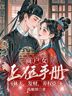 商户女上位手册：休夫，发财，养权臣！by孤雁图-二筒文学网