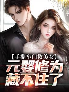 手撕车门救美女，元婴修为藏不住了免费章节手撕车门救美女，元婴修为藏不住了点我搜索全章节小说-二筒文学网