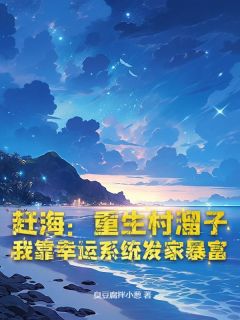 抖音爆款赶海：重生村溜子，我靠幸运系统发家暴富叶成王小虎无广告阅读