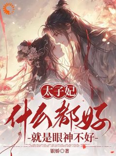 太子妃什么都好，就是眼神不好小说(完结)-姬妩萧承之章节阅读