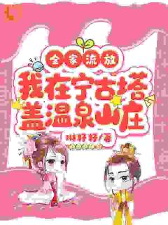 全家流放，我在宁古塔盖温泉山庄大结局阅读 楚念楚云小说在线章节