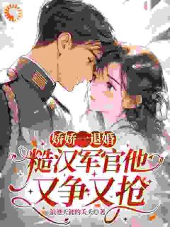百度贴吧小说娇娇一退婚，糙汉军官他又争又抢，主角沈阮阮陆明野全文免费