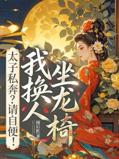 最完整版太子私奔？请自便！我换人坐龙椅热门连载小说
