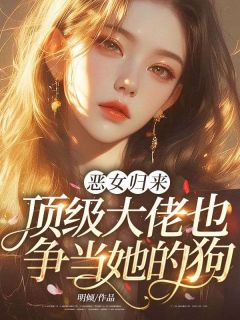精选好书恶女归来，顶级大佬也争当她的狗！无删减版全文在线