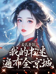 主人公姜知姜栩栩小说姜氏茶馆：我的书迷遍布全京城在线全文阅读