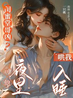 闺蜜堂哥凶？可他夜里哄我入睡小说的书名是什么