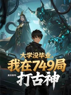 大学没毕业，我在749局打古神(新书)大结局在线阅读-二筒文学网