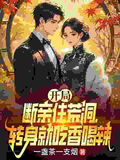 最完整版开局断亲住荒洞，转身就吃香喝辣热门连载小说-二筒文学网