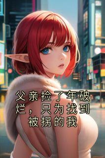 父亲捡了年破烂，只为找到被拐的我小鹿老汉无广告在线阅读-二筒文学网