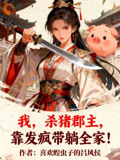 免费完结小说我，杀猪郡主，靠发疯带躺全家！林桃桃周倩妲无弹窗免费阅读